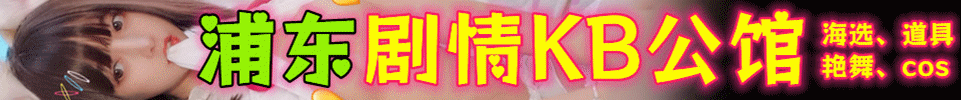 5.15【上海】浦东剧情海选KB公馆 嫩妹海选出勤15+ Q Q号：3631869252